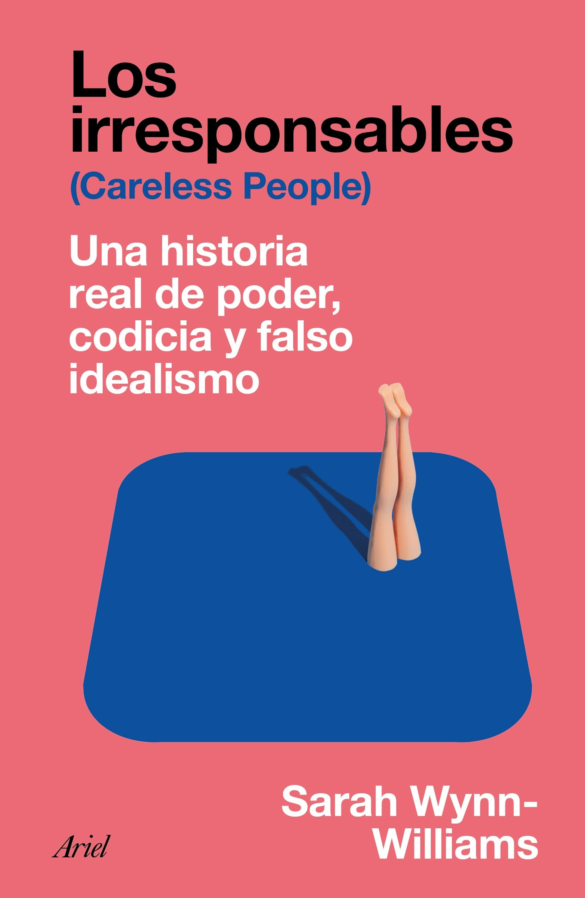Book cover image for Los irresponsables: Una historia real de poder, codicia y falso idealismo / Careless People: A Cautionary Tale of Power, Greed, and Lost Idealism ISBN: 9786076391334